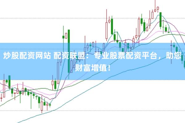 炒股配资网站 配资联盟：专业股票配资平台，助您财富增值！