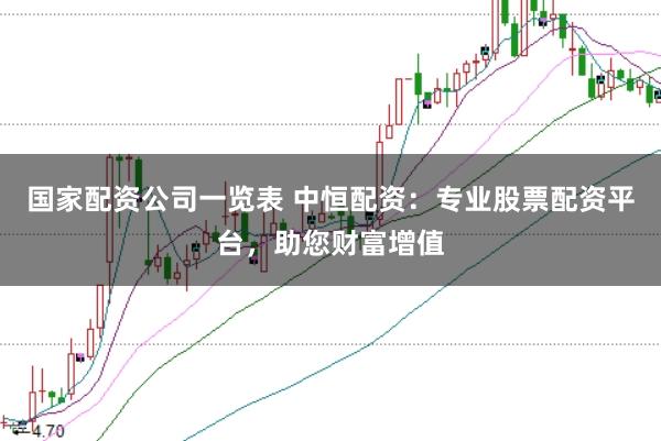 国家配资公司一览表 中恒配资：专业股票配资平台，助您财富增值