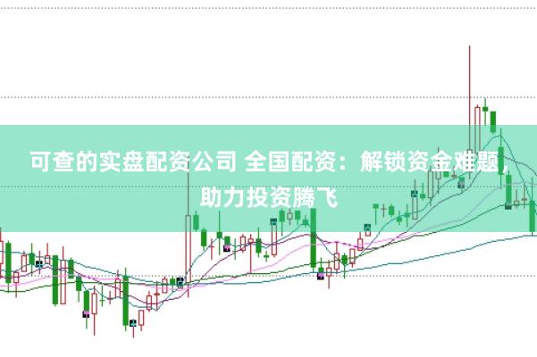 可查的实盘配资公司 全国配资：解锁资金难题，助力投资腾飞