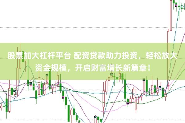 股票加大杠杆平台 配资贷款助力投资，轻松放大资金规模，开启财富增长新篇章！