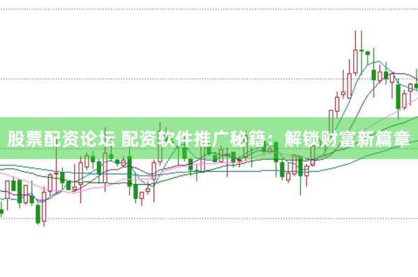 股票配资论坛 配资软件推广秘籍：解锁财富新篇章