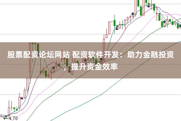 股票配资论坛网站 配资软件开发：助力金融投资，提升资金效率