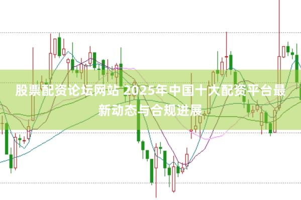股票配资论坛网站 2025年中国十大配资平台最新动态与合规进展