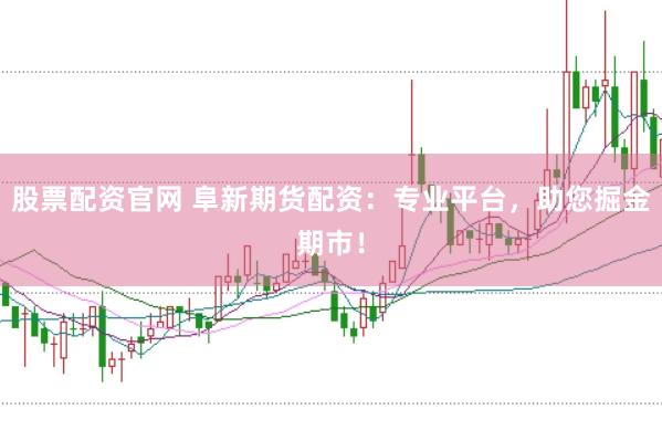 股票配资官网 阜新期货配资：专业平台，助您掘金期市！