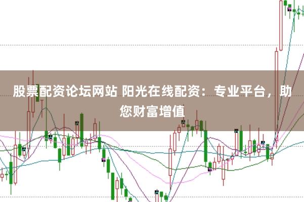 股票配资论坛网站 阳光在线配资：专业平台，助您财富增值
