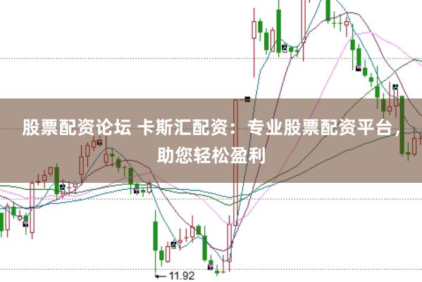 股票配资论坛 卡斯汇配资：专业股票配资平台，助您轻松盈利