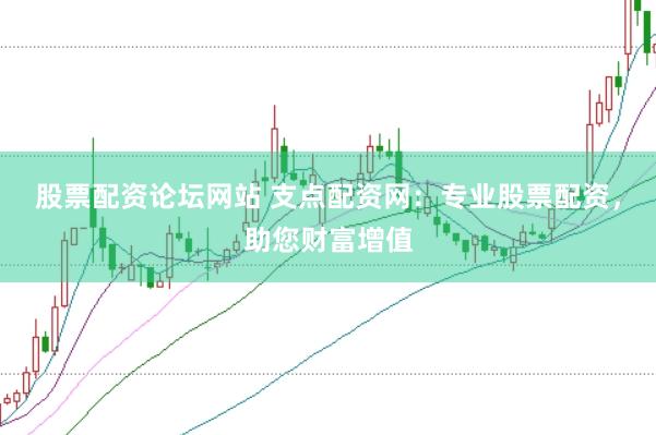 股票配资论坛网站 支点配资网：专业股票配资，助您财富增值