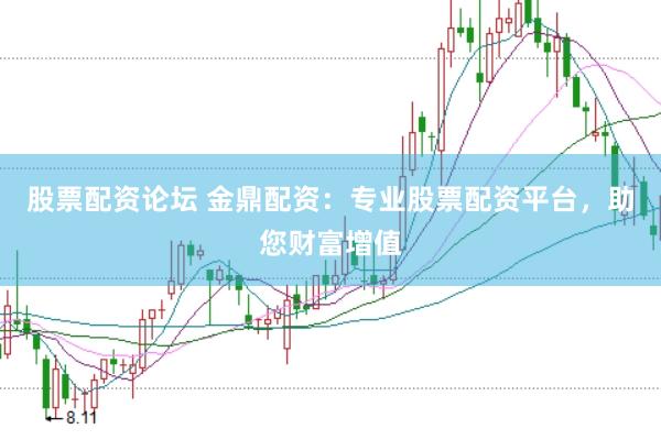 股票配资论坛 金鼎配资：专业股票配资平台，助您财富增值