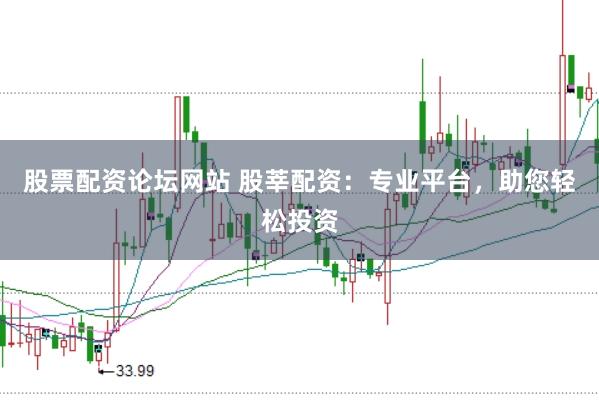 股票配资论坛网站 股莘配资：专业平台，助您轻松投资