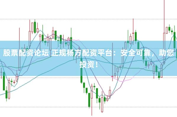 股票配资论坛 正规杨方配资平台：安全可靠，助您投资！
