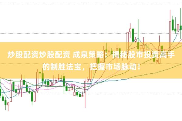 炒股配资炒股配资 成泉策略：揭秘股市投资高手的制胜法宝，把握市场脉动！
