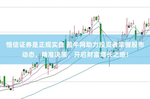 恒信证券是正规实盘 盈牛网助力投资者掌握股市动态，精准决策，开启财富增长之旅！