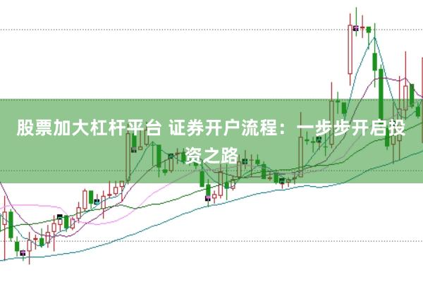 股票加大杠杆平台 证券开户流程：一步步开启投资之路