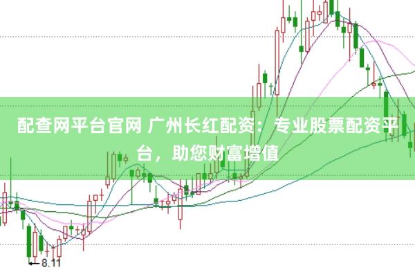 配查网平台官网 广州长红配资：专业股票配资平台，助您财富增值