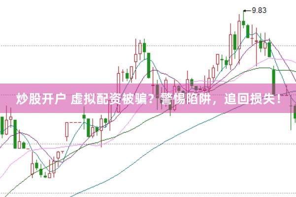 炒股开户 虚拟配资被骗？警惕陷阱，追回损失！