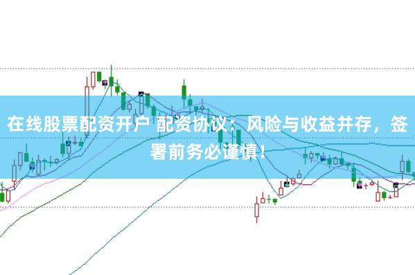 在线股票配资开户 配资协议：风险与收益并存，签署前务必谨慎！
