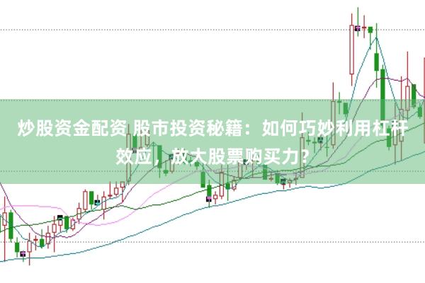 炒股资金配资 股市投资秘籍：如何巧妙利用杠杆效应，放大股票购买力？