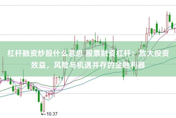 杠杆融资炒股什么意思 股票融资杠杆：放大投资效益，风险与机遇并存的金融利器
