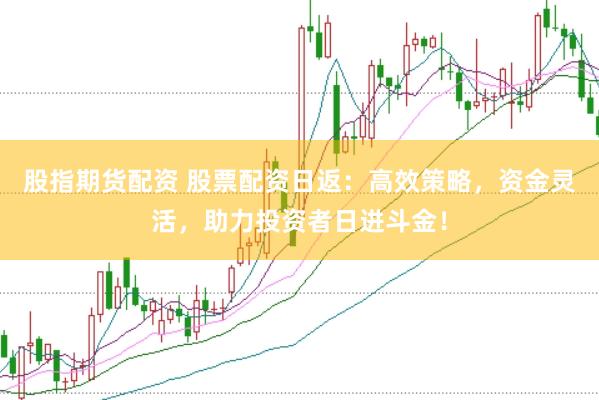 股指期货配资 股票配资日返：高效策略，资金灵活，助力投资者日进斗金！
