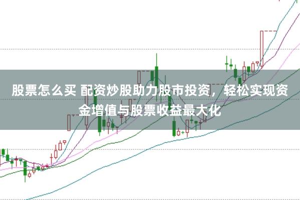 股票怎么买 配资炒股助力股市投资，轻松实现资金增值与股票收益最大化