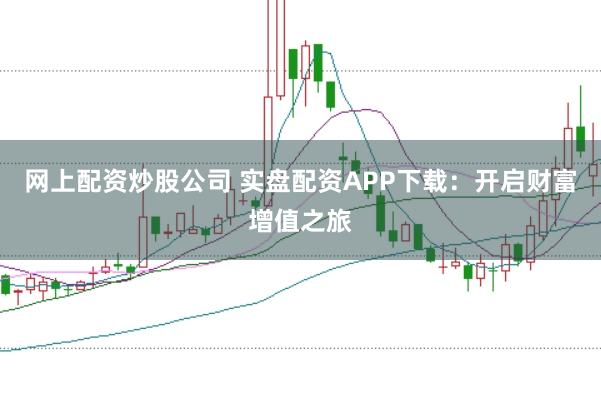 网上配资炒股公司 实盘配资APP下载：开启财富增值之旅