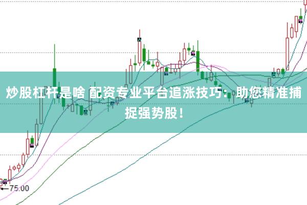 炒股杠杆是啥 配资专业平台追涨技巧：助您精准捕捉强势股！