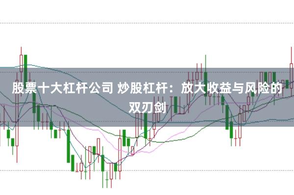 股票十大杠杆公司 炒股杠杆：放大收益与风险的双刃剑
