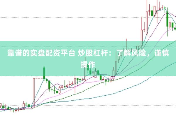 靠谱的实盘配资平台 炒股杠杆：了解风险，谨慎操作