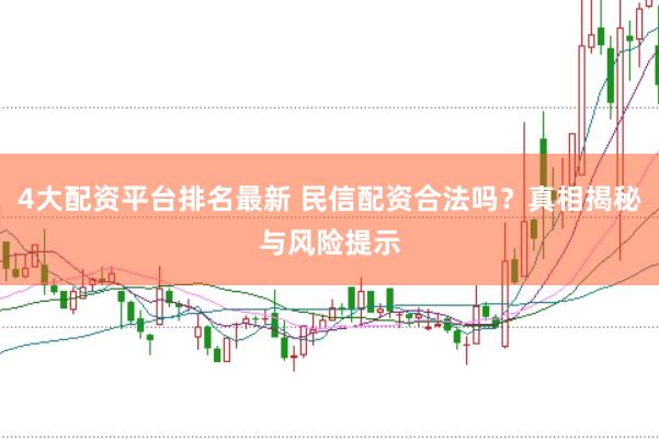4大配资平台排名最新 民信配资合法吗？真相揭秘与风险提示