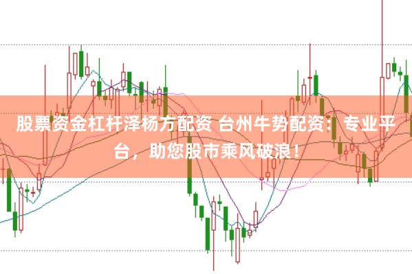 股票资金杠杆泽杨方配资 台州牛势配资：专业平台，助您股市乘风破浪！
