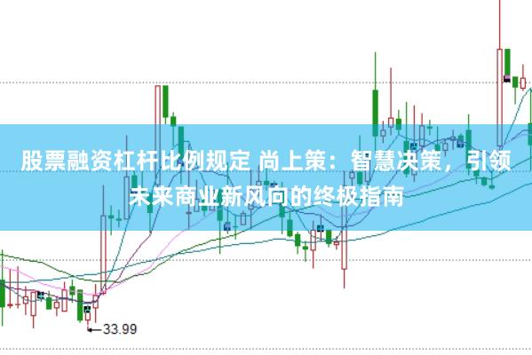 股票融资杠杆比例规定 尚上策：智慧决策，引领未来商业新风向的终极指南