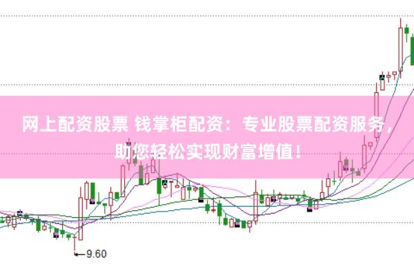 网上配资股票 钱掌柜配资：专业股票配资服务，助您轻松实现财富增值！