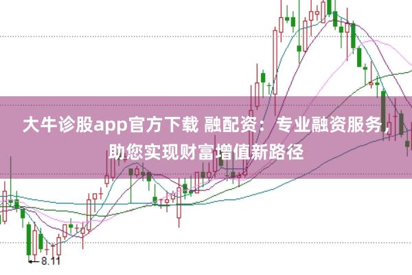 大牛诊股app官方下载 融配资：专业融资服务，助您实现财富增值新路径