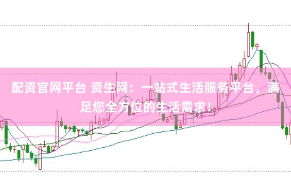 配资官网平台 资生网：一站式生活服务平台，满足您全方位的生活需求！