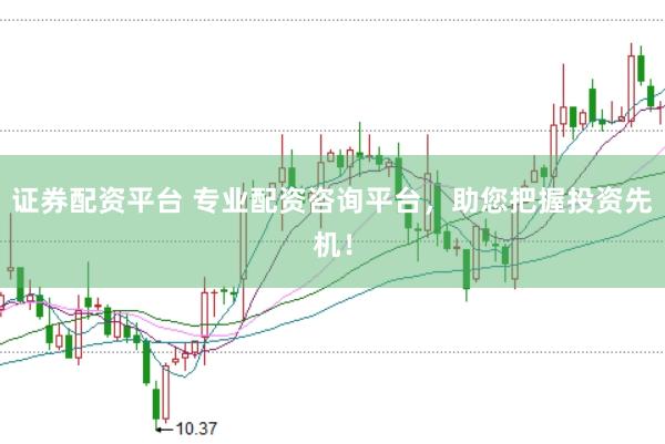证券配资平台 专业配资咨询平台，助您把握投资先机！