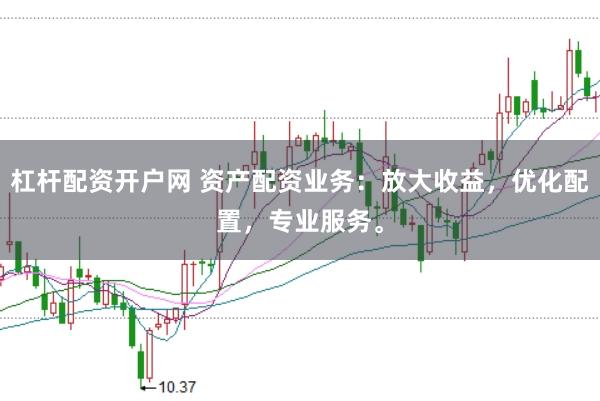 杠杆配资开户网 资产配资业务：放大收益，优化配置，专业服务。