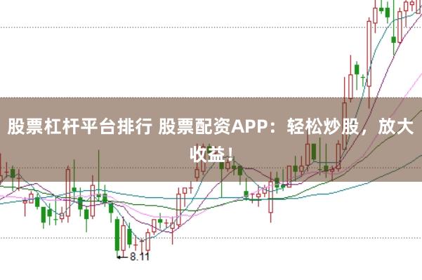 股票杠杆平台排行 股票配资APP：轻松炒股，放大收益！