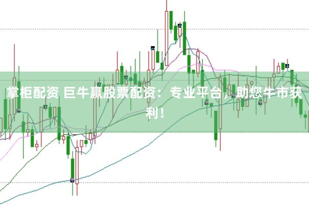 掌柜配资 巨牛赢股票配资：专业平台，助您牛市获利！