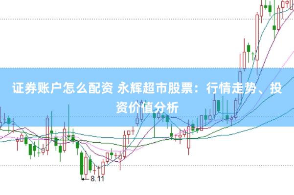 证券账户怎么配资 永辉超市股票：行情走势、投资价值分析