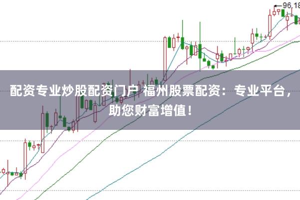 配资专业炒股配资门户 福州股票配资：专业平台，助您财富增值！