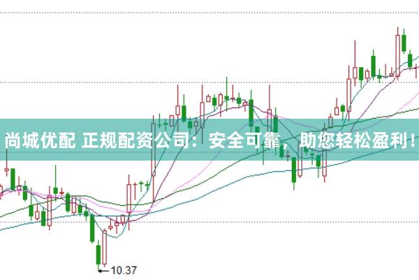 尚城优配 正规配资公司：安全可靠，助您轻松盈利！
