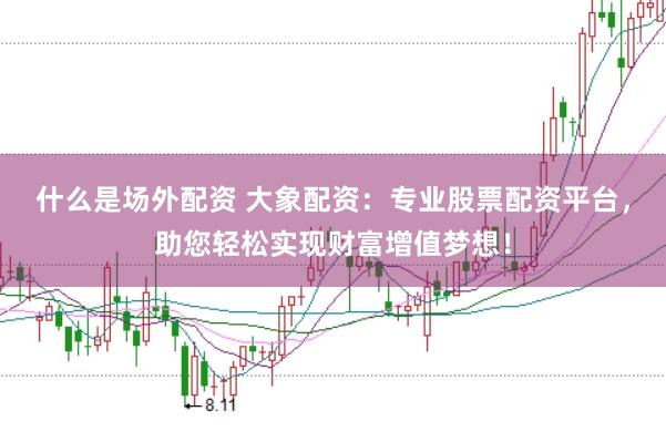 什么是场外配资 大象配资：专业股票配资平台，助您轻松实现财富增值梦想！