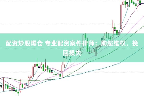 配资炒股爆仓 专业配资案件律师：助您维权，挽回损失
