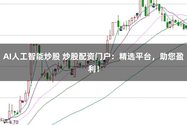 AI人工智能炒股 炒股配资门户：精选平台，助您盈利！