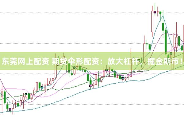 东莞网上配资 期货伞形配资：放大杠杆，掘金期市！