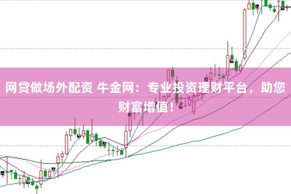 网贷做场外配资 牛金网：专业投资理财平台，助您财富增值！