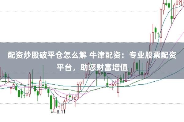 配资炒股破平仓怎么解 牛津配资：专业股票配资平台，助您财富增值
