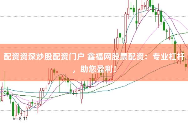 配资资深炒股配资门户 鑫福网股票配资：专业杠杆，助您盈利！