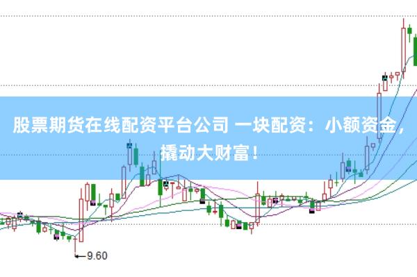 股票期货在线配资平台公司 一块配资：小额资金，撬动大财富！