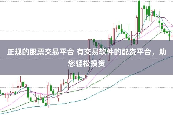正规的股票交易平台 有交易软件的配资平台，助您轻松投资